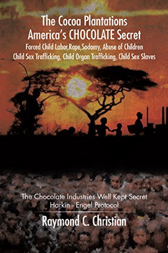 The Cocoa Plantations America’S Chocolate Secret Forced Child Labor, Rape, Sodomy, Abuse of Children, Child Sex Trafficking, Child Organ Trafficking, Child ... Well Kept Secret/Harkin - Engel Protocol