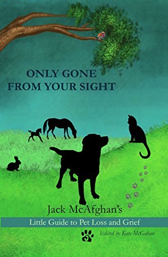 Only Gone From Your Sight: Jack McAfghan's Little Therapy Guide to Pet Loss and Grief