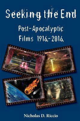Seeking the End: Post-Apocalyptic Films 1916–2016 by Nicholas D Riccio