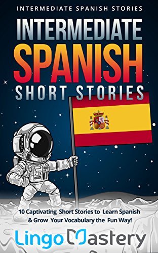 Intermediate Spanish Short Stories: 10 Captivating Short Stories to Learn Spanish & Grow Your Vocabulary the Fun Way! (Intermediate Spanish Stories nº 1)