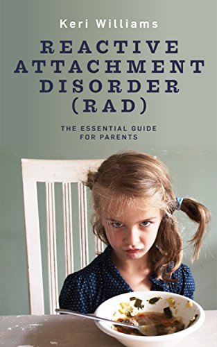 Reactive Attachment Disorder (RAD): The Essential Guide for Parents (Must Have Resources for Caregivers of Kids With Reactive Attachment Disorder