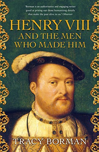 Henry VIII and the Men Who Made Him: The Secret History Behind the Tudor Throne