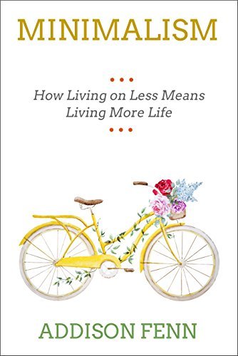 Minimalism: How Living with Less Means More Life by Addison Fenn ...