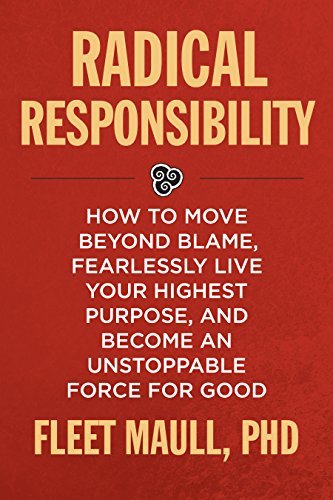 Radical Responsibility: How to Move Beyond Blame, Fearlessly Live Your Highest Purpose, and Become an Unstoppable Force for Good