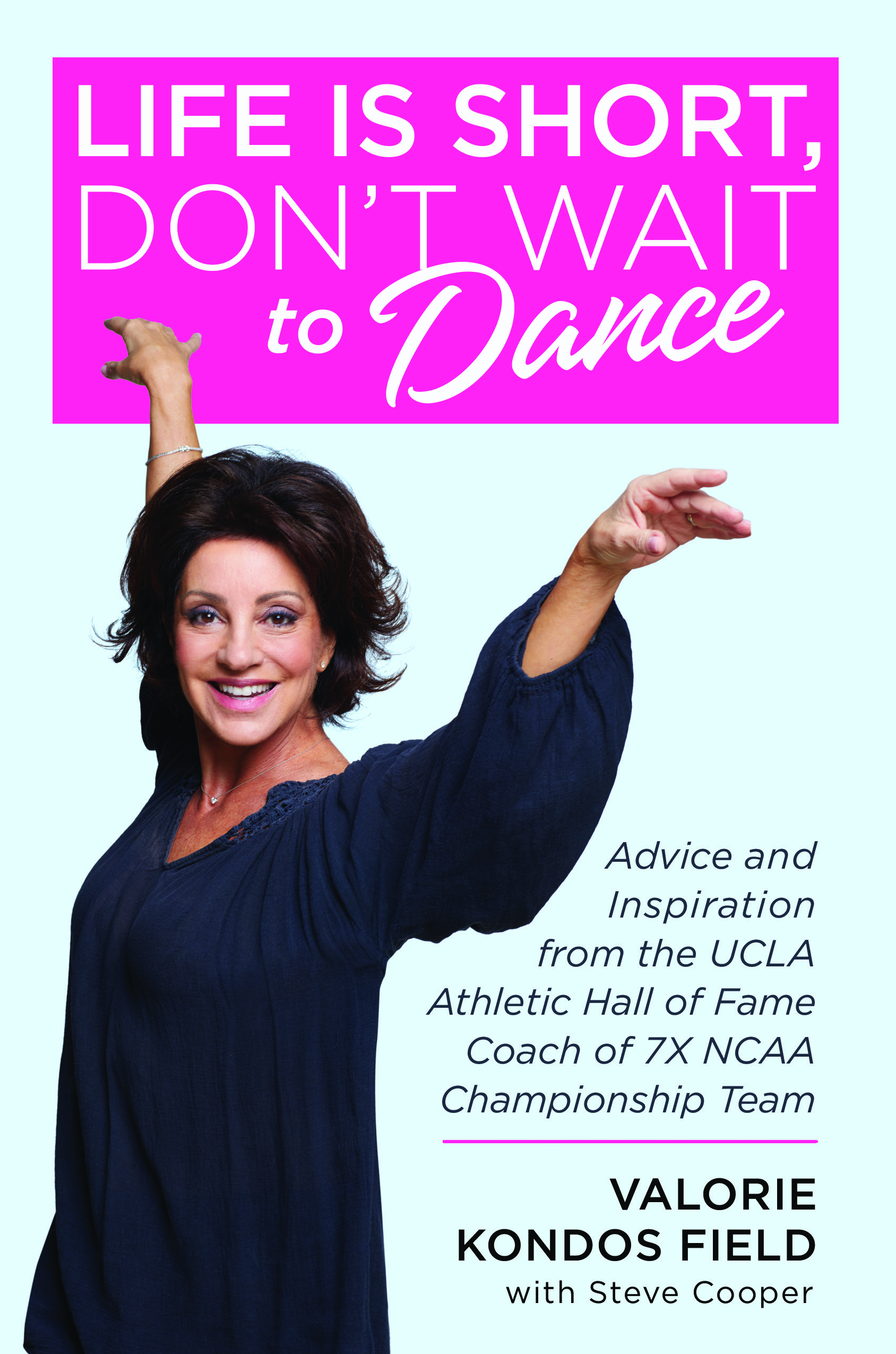 Life Is Short, Don't Wait to Dance: Advice and Inspiration from the UCLA Athletics Hall of Fame Coach of 7 NCAA Championship Teams