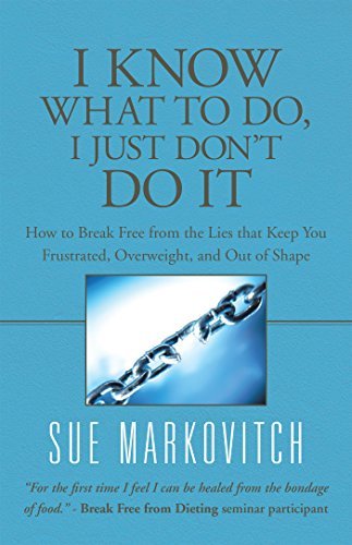 I Know What to Do, I Just Don't Do It: How to Break Free from the Lies That Keep You Frustrated, Overweight, and out of Shape