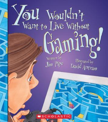 You Wouldn't Want to Live Without Gaming!
