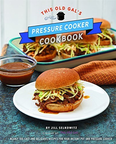 This Old Gal's Pressure Cooker Cookbook: 120 Easy and Delicious Recipes for Your Instant Pot and Pressure Cooker