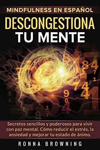 Mindfulness en español. Descongestiona tu mente: Secretos sencillos y poderosos para vivir con paz mental. Cómo reducir el estrés, la ansiedad y mejorar ... ánimo. (Miedo y Ansiedad)