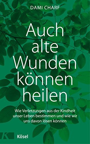 Auch alte Wunden können heilen: Wie Verletzungen aus der Kindheit unser Leben bestimmen und wie wir uns davon lösen können