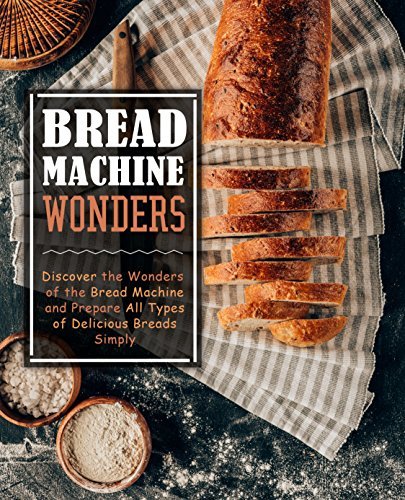 Bread Machine Wonders: Discover the Wonders of the Bread Machine and ...