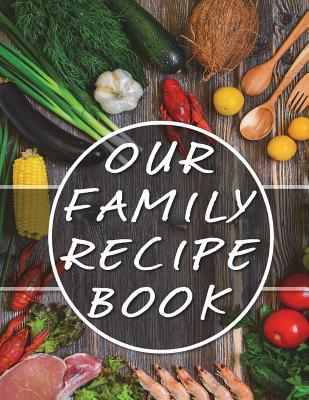 Our Family Recipe Book: Blank Cooking Journal Our Family Cookbook (130 ...