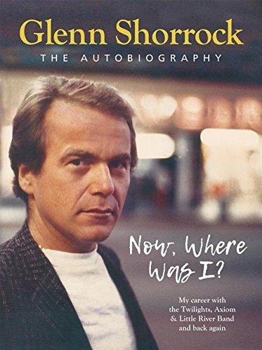 Now Where Was I?: My career-from The Twilights, Axiom & The Little River Band and back again