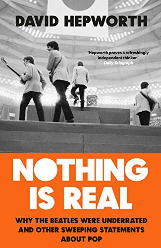 Nothing Is Real: The Beatles Were Underrated and Other Sweeping Statements About Pop