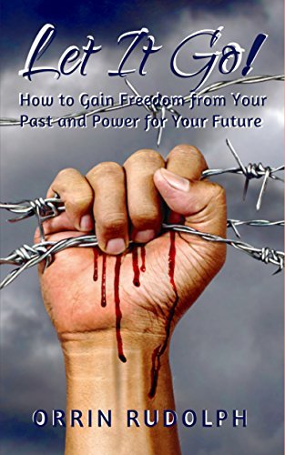 Let It Go!: How to Gain Freedom from Your Past and Power for Your ...