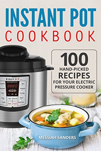 Instant Pot Cookbook: 100 Hand-Picked Recipes for Your Electric Pressure Cooker by Messiah ...