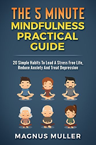 The 5 Minute Mindfulness Practical Guide: 20 Simple Habits To Lead A Stress Free Life, Reduce Anxiety And Treat Depression