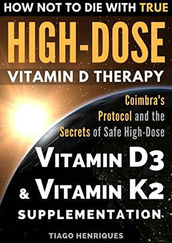 How Not To Die With True High-Dose Vitamin D Therapy: Coimbra’s Protocol and the Secrets of Safe High-Dose Vitamin D3 and Vitamin K2 Supplementation