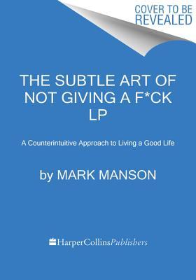 The Subtle Art of Not Giving a F*ck: A Counterintuitive Approach to Living a Good Life