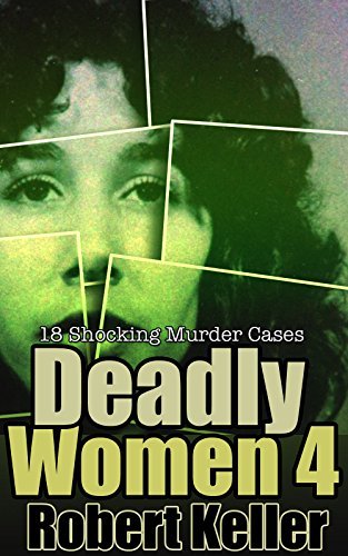 Deadly Women: Volume 4: 18 Shocking Murder Cases