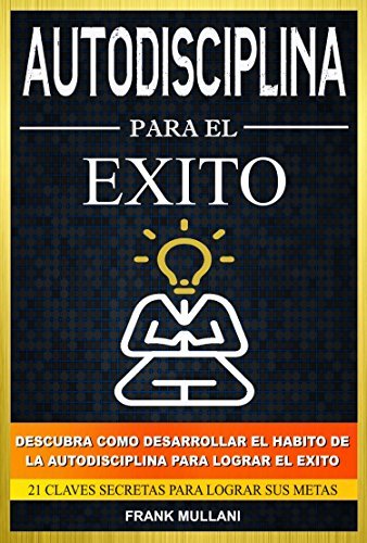 Autodisciplina Para el Exito - Descubra Como Desarrollar el Hábito de la Autodisciplina Para Lograr el Exito: 21 Claves Secretas Para Lograr sus Metas ... y Superación Personal