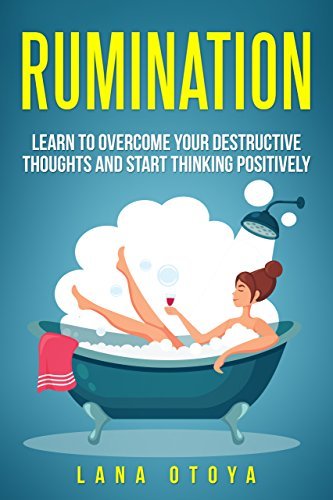 Rumination: Learn to Overcome Your Destructive Thoughts and Start Thinking Positively