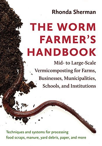 The Worm Farmer's Handbook: Mid- to Large-Scale Vermicomposting for Farms, Businesses, Municipalities, Schools, and Institutions