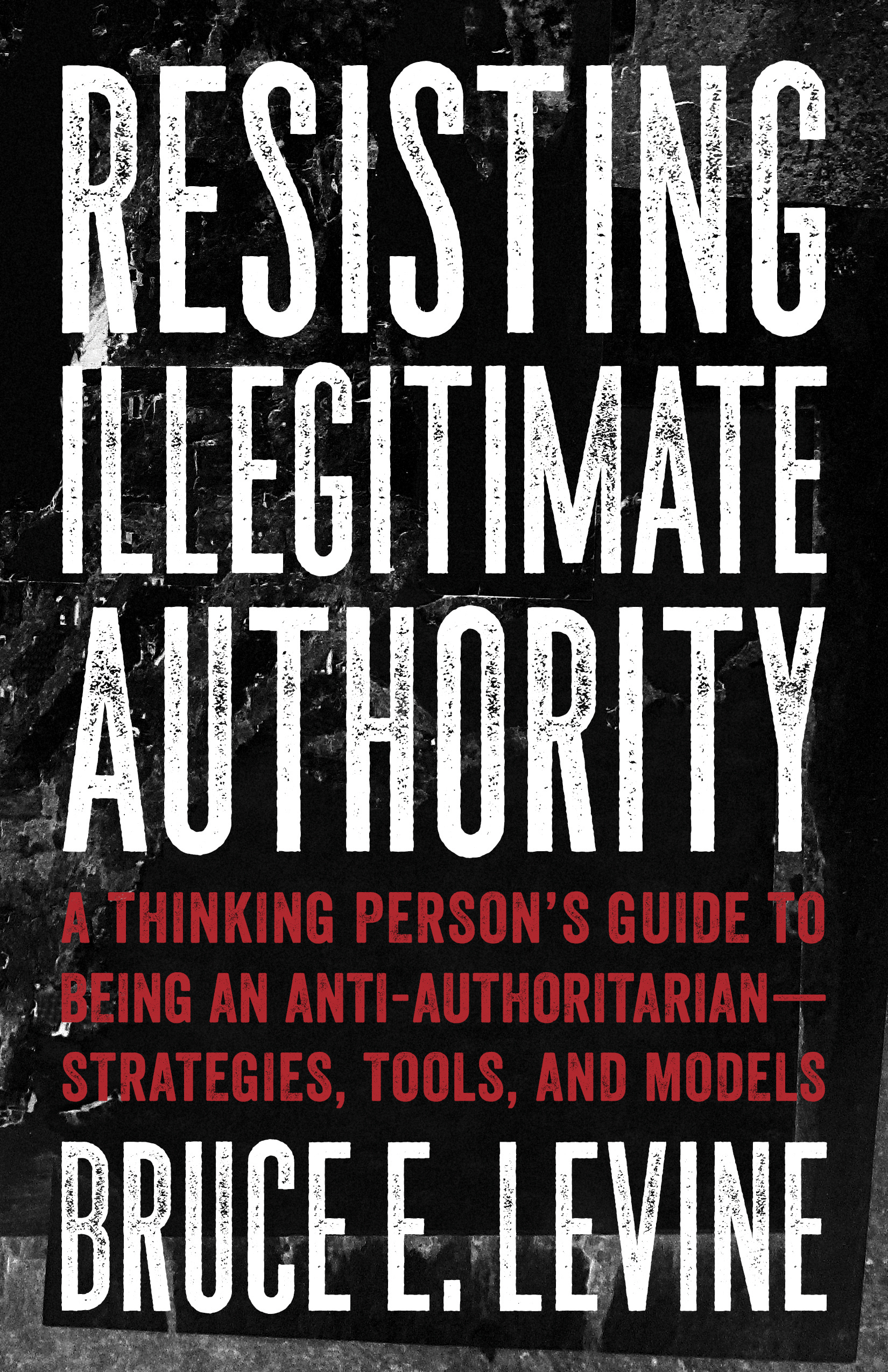 Resisting Illegitimate Authority: A Thinking Person’s Guide to Being an Anti-Authoritarian—Strategies, Tools, and Models