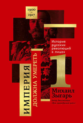 Империя должна умереть: История русских революций в лицах. 1900-1917 by ...