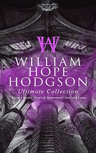 WILLIAM HOPE HODGSON Ultimate Collection: Horror Classics, Occult & Supernatural Tales and Poems: The Ghost Pirates, The Boats of the Glen Carrig, The ... Demons of the Sea, A Tropical Horror…