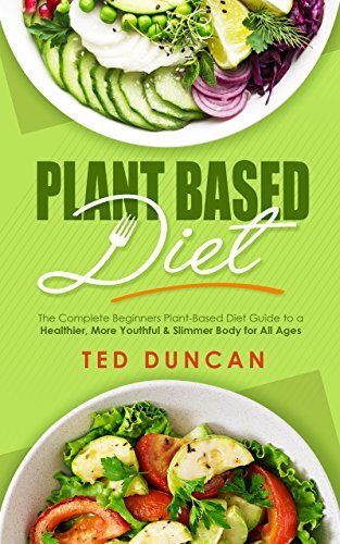 Plant Based Diet: The Complete Beginners Plant-Based Diet Guide To A ...