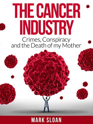 The Cancer Industry: Crimes, Conspiracy and The Death of My Mother