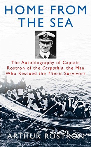 Home from the Sea: The Autobiography of Captain Rostron of the Carpathia, the Man Who Rescued the Titanic Survivors
