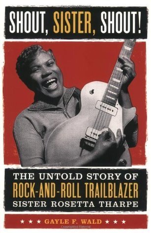 Shout, Sister, Shout!: The Untold Story of Rock-and-Roll Trailblazer Sister Rosetta Tharpe