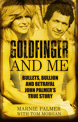 Goldfinger and Me: Bullets, Bullion and Betrayal: John Palmer's True Story