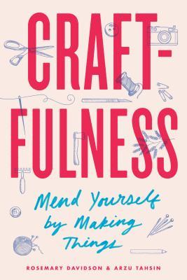 Craftfulness: Mend Yourself by Making Things