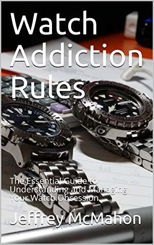 Watch Addiction Rules: The Essential Guide to Understanding and Managing Your Watch Obsession