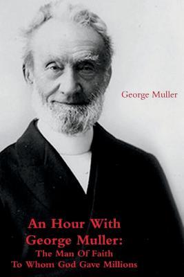 An Hour With George Muller: The Man Of Faith To Whom God Gave Millions ...
