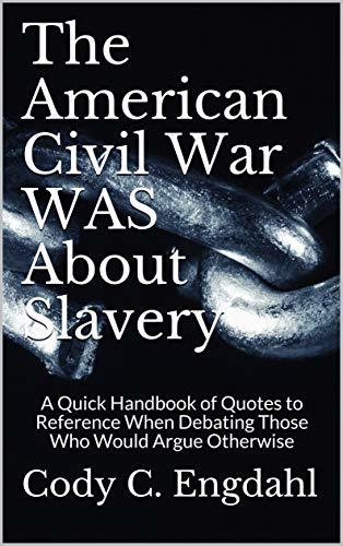 The American Civil War WAS About Slavery: A Quick Handbook of Quotes to Reference When Debating Those Who Would Argue Otherwise