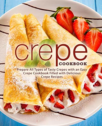 Crepe Cookbook: Delicious Crepe Recipes for Every Meal