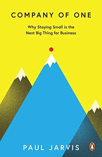 Company of One: Why Staying Small is the Next Big Thing for Business