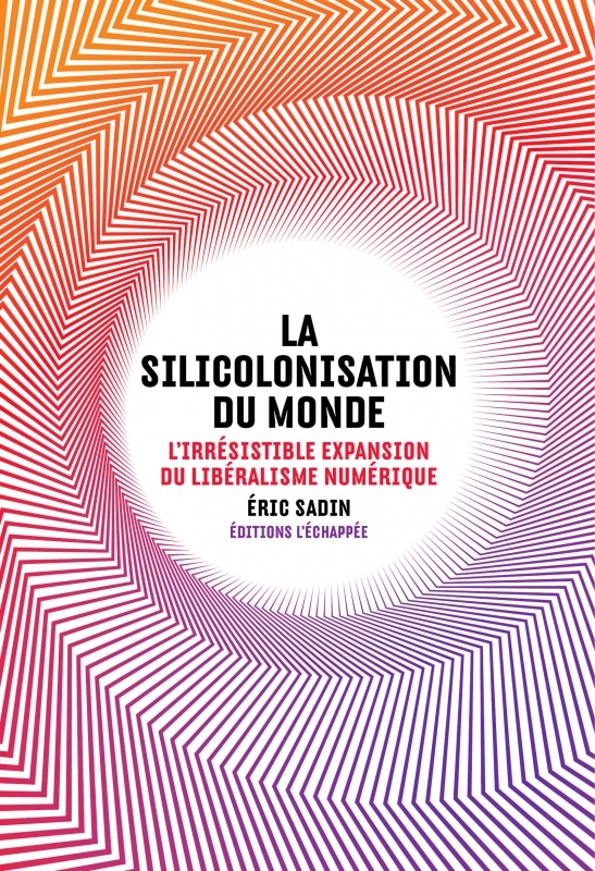 La silicolonisation du monde: l'irrésistible expansion du libéralisme numérique