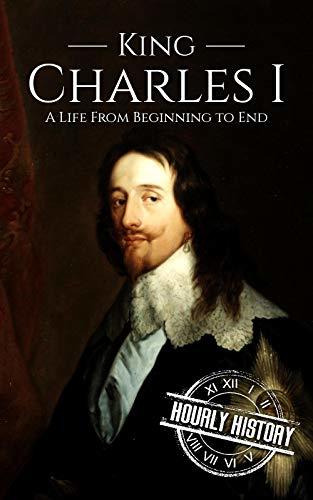 Charles I: A Life From Beginning to End