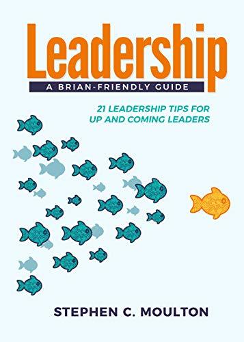 Leadership A Brain-Friendly Guide: 21 Leadership Tips for Up and Coming Leaders