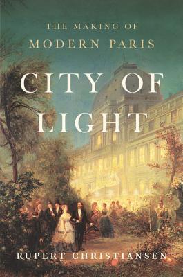 City of Light: The Making of Modern Paris by Rupert Christiansen ...