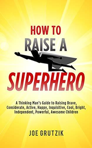 HOW TO RAISE A SUPERHERO: A Thinking Man’s Guide to Raising Brave ...