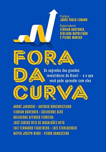 Fora da Curva. Os Segredos dos Grandes Investidores do Brasil e o que Você Pode Aprender com Eles