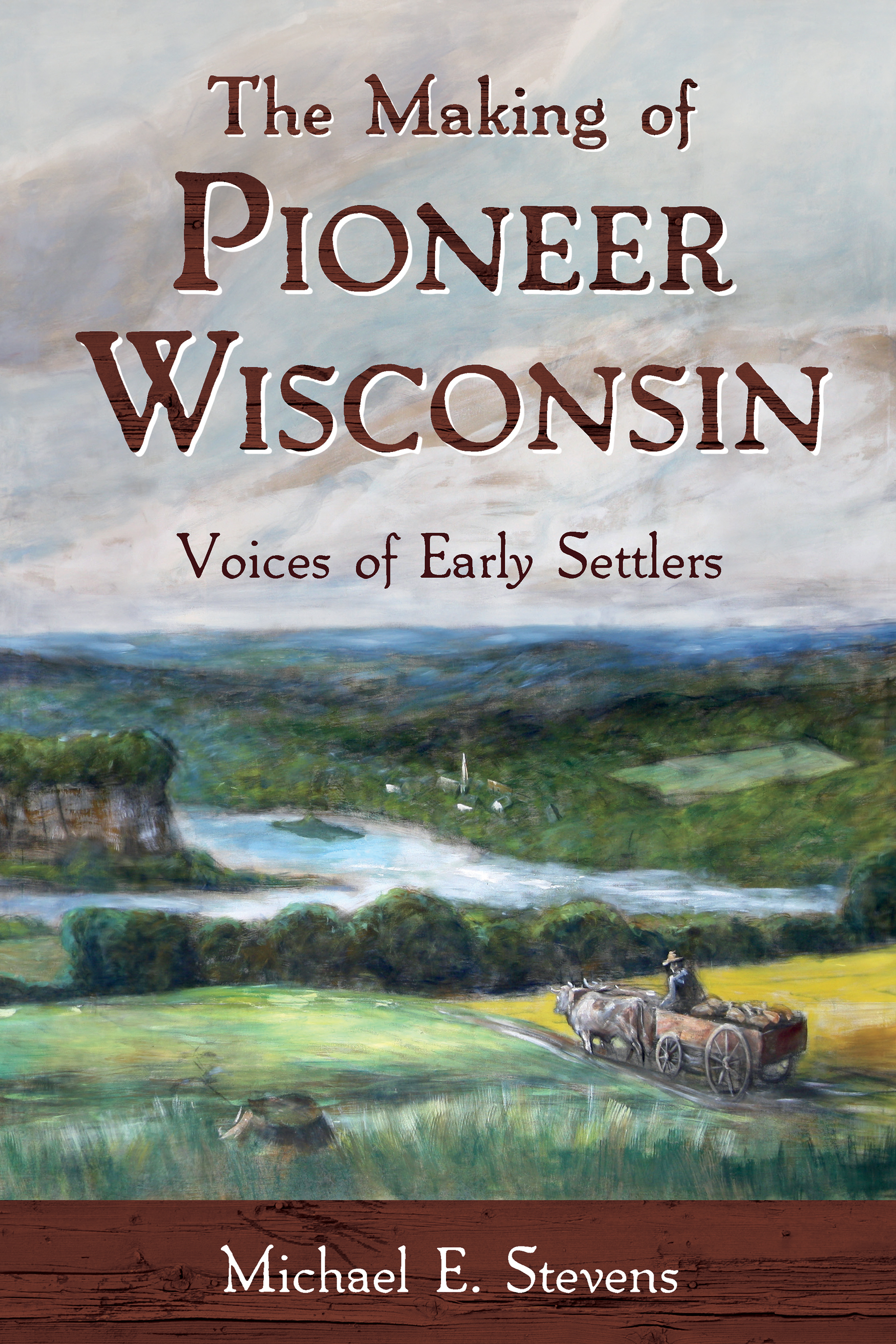 The Making of Pioneer Wisconsin: Voices of Early Settlers by Michael E ...