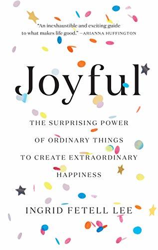 Joyful: The Surprising Power of Ordinary Things to Create Extraordinary Happiness