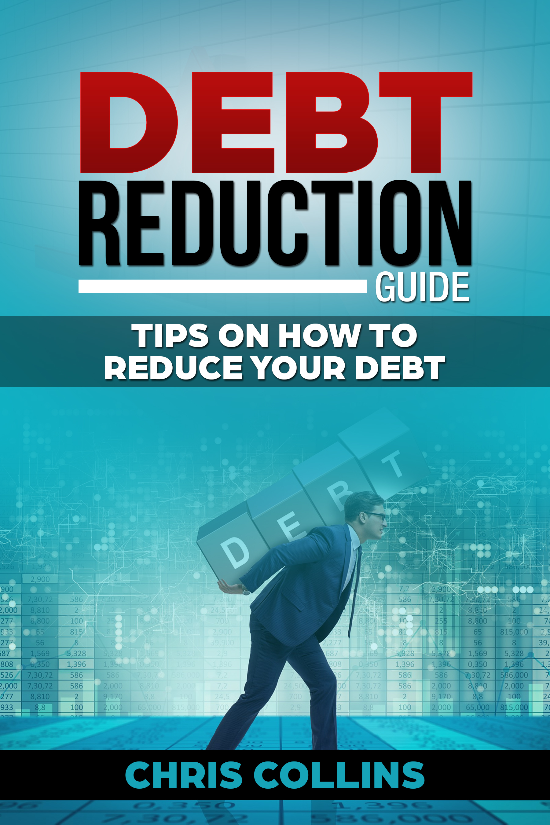 Debt Reduction Guide.Tips on How to Reduce your Debt. by Chris Collins